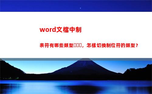 word文檔中制表符有哪些類型，怎樣切換制位符的類型？(Word文檔中制作的表格應該怎樣把線段打斷)